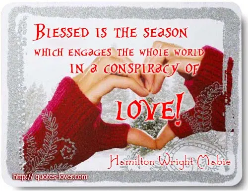 Blessed is the season which engages the whole world in a conspiracy of love!