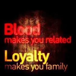 Blood makes you related. Loyalty makes you family.