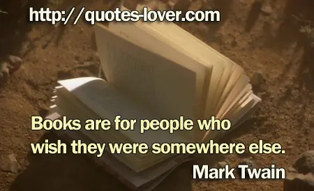 Books are for people who wish they were somewhere else.