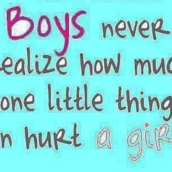 Boys never realize how much one little thing can hurt a girl.