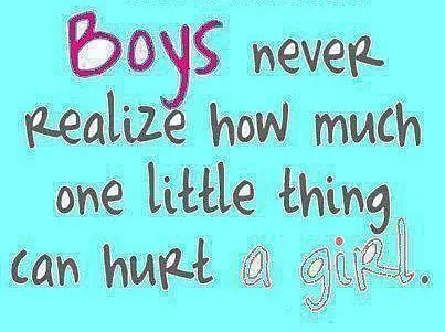 Boys never realize how much one little thing can hurt a girl.
