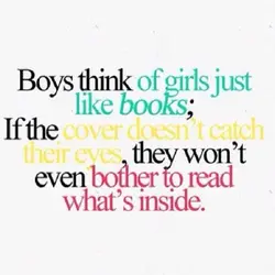 Boys think of girls just like books; If the cover doesn't catch their eyes, they...