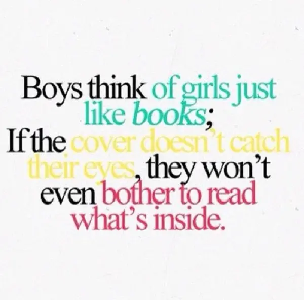 Boys think of girls just like books; If the cover doesn't catch their eyes, they won't even bother to read what's inside
