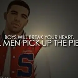 Boys will break your heart, real men pick up the pieces.