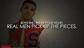 Boys will break your heart, real men pick up the pieces.