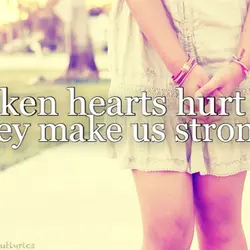 Broken hearts hurt but they make us strong.