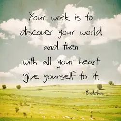 Your work is to discover your world and then with all your heart give yourself...
