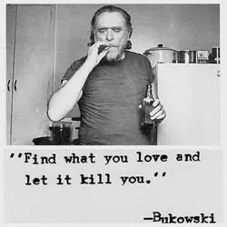 Find what you love and let it kill you.