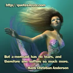 But a mermaid has no tears, and therefore she suffers so much more.