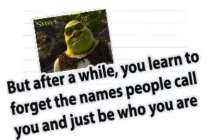 But after a while you learn to forget the names people call you and just be who you are