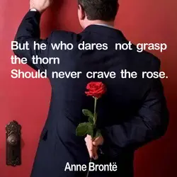 But he who dares not grasp the thorn Should never crave the rose.