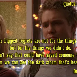 But our biggest regrets are not for the things we did, but for the things...