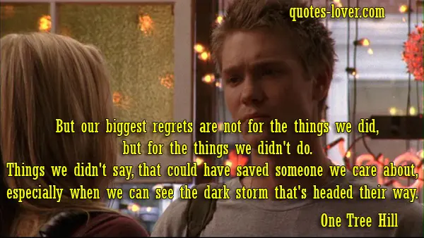 But our biggest regrets are not for the things we did, but for the things we didn't do. Things we didn't say, that could have saved someone we care about, especially when we can see the dark storm that's headed their way.