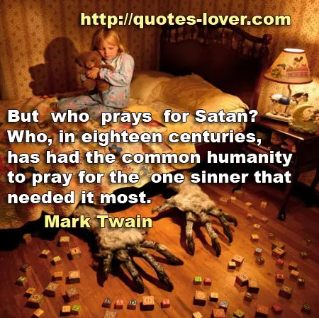 But who prays for Satan? Who, in eighteen centuries, has had the common humanity to pray for the one sinner that needed it most?