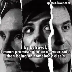 By betrayal, I mean promising to be on your side, then being on somebody else's.