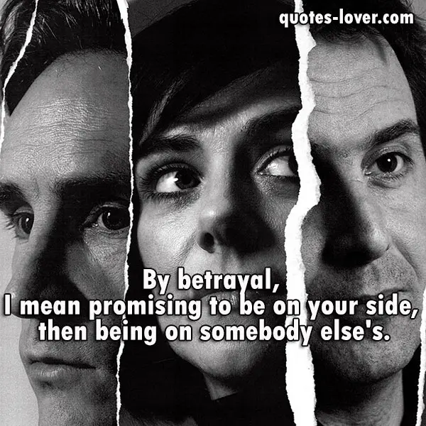 By betrayal, I mean promising to be on your side, then being on somebody else's.