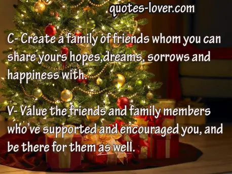C- Create a family of friends whom you can  share yours hopes dreams sorrows and happiness with.