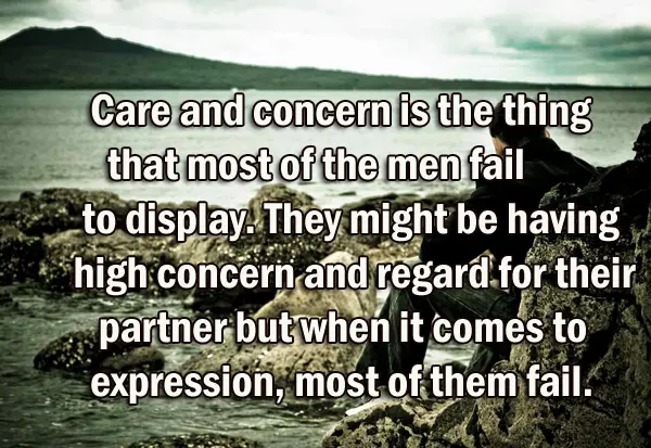 Care and concern is the thing that most of the men fail to display. They might be having high concern and regard for their partner but when it comes to expression, most of them fail.