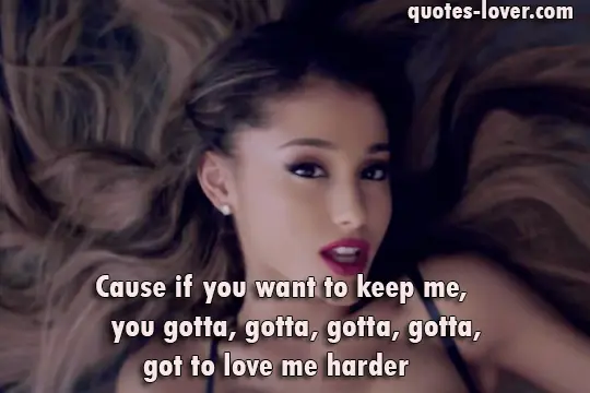 Cause if you want to keep me, you gotta, gotta, gotta, gotta, got to love me harder
