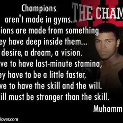 Champions aren't made in gyms. Champions are made from something they have deep inside them...a...