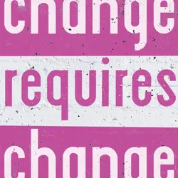 Change requires change.