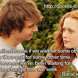 Change will not come if we wait for some other person, or if we wait...