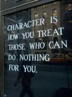 Character is how you treat those who can do nothing for you.