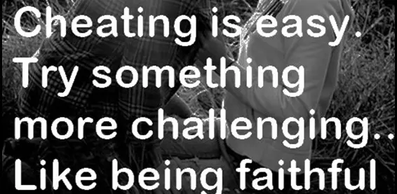 Cheating is easy. Try something more challenging... Like being faithful