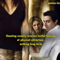 Cheating usually involves lustful feelings of physical attraction; nothing long-term.