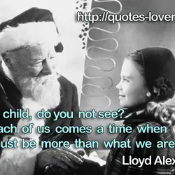 Child, child, do you not see? For each of us comes a time when we...
