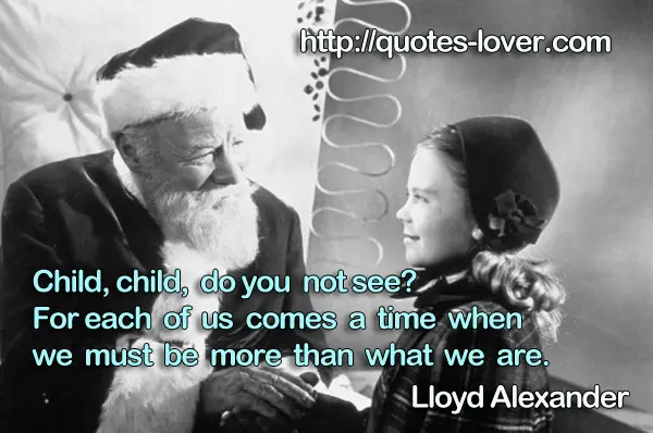 Child, child, do you not see? For each of us comes a time when we must be more than what we are.