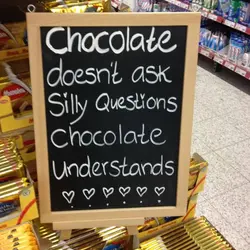 Chocolate doesn't ask silly questions, chocolate understands.