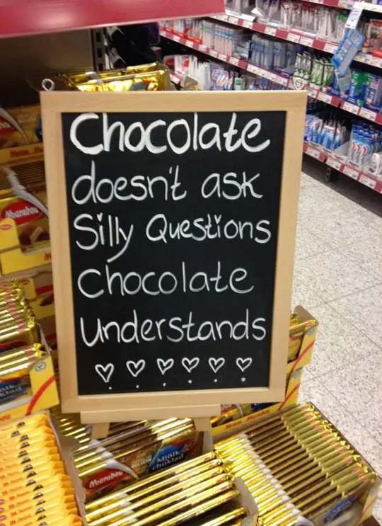 Chocolate doesn't ask silly questions, chocolate understands.