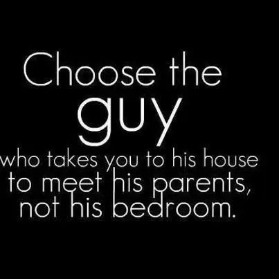 Choose the guy who takes you to his house to meet his parents, not his bedroom