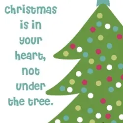 Christmas is in your heart, not under the tree