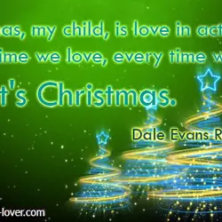 Christmas, my child, is love in action. Every time we love, every time we give,...