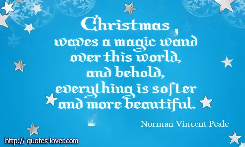 Christmas waves a magic wand over this world, and behold, everything is softer and more beautiful.
