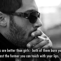 Cigarettes are better than girls - both of them burn your heart, at least the...