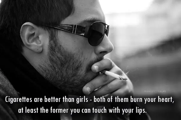 Cigarettes are better than girls - both of them burn your heart, at least the former you can touch with your lips.