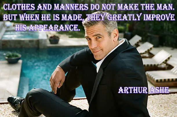 Clothes and manners do not make the man; but when he is made, they greatly improve his appearance