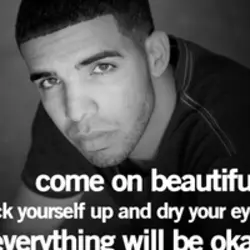 Come on beautiful pick yourself up and dry your eyes everything will be okay