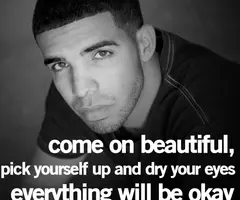 Come on beautiful pick yourself up and dry your eyes everything will be okay