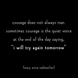 Courage does not always roar. Sometimes courage is the quiet voice at the end of...