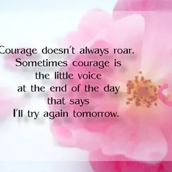 Courage doesn't always roar. Sometimes courage is the little voice at the end of the...