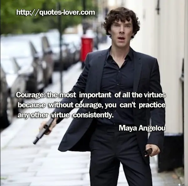 Courage: the most important of all the virtues because without courage, you can't practice any other virtue consistently.