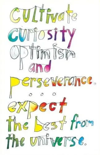 Cultivate curiosity, optimism and perseverance... expect the best from the universe