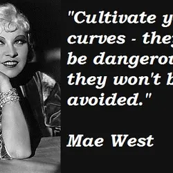 Cultivate your curves they may be dangerous but they won't be avoided.