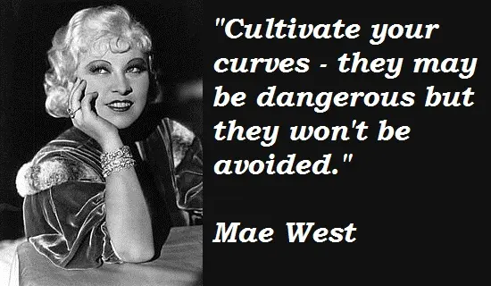Cultivate your curves they may be dangerous but they won't be avoided.