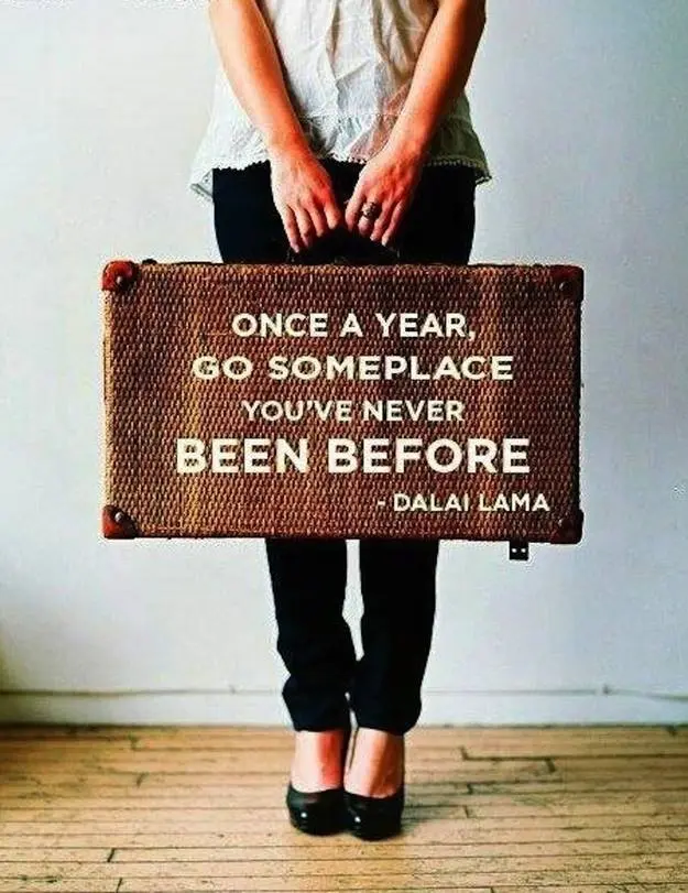 Once a year go someplace you've never been before.