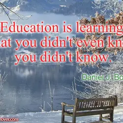 Education is learning what you didn't even know you didn't know.